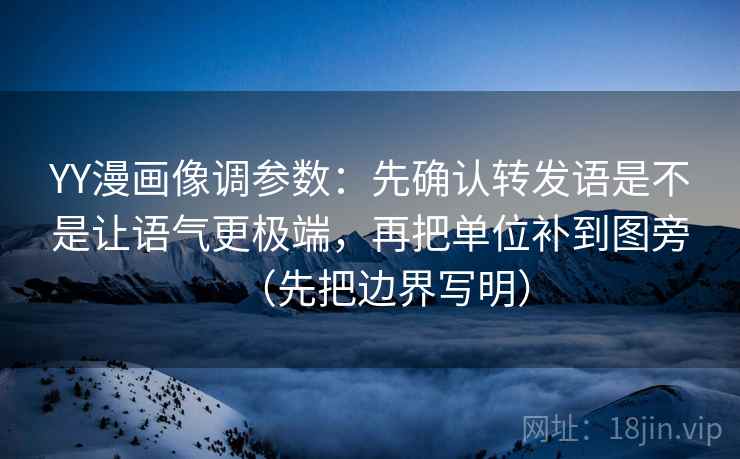 YY漫画像调参数:先确认转发语是不是让语气更极端,再把单位补到图旁(先把边界写明) YY漫画像调参数:先确认转发语是不是让语气更极端,再把单位补到图旁(先把边界写明)