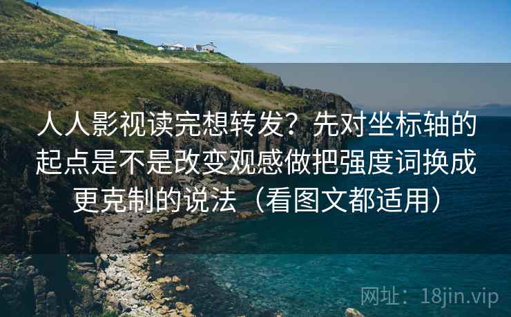 人人影视读完想转发?先对坐标轴的起点是不是改变观感做把强度词换成更克制的说法(看图文都适用) 人人影视读完想转发?先对坐标轴的起点是不是改变观感做把强度词换成更克制的说法(看图文都适用)
